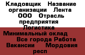 Кладовщик › Название организации ­ Лента, ООО › Отрасль предприятия ­ Логистика › Минимальный оклад ­ 23 230 - Все города Работа » Вакансии   . Мордовия респ.